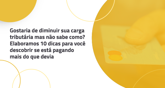 Gostaria de diminuir sua carga tributária mas não sabe como? Elaboramos 10 dicas para você descobrir se está pagando mais do que devia.